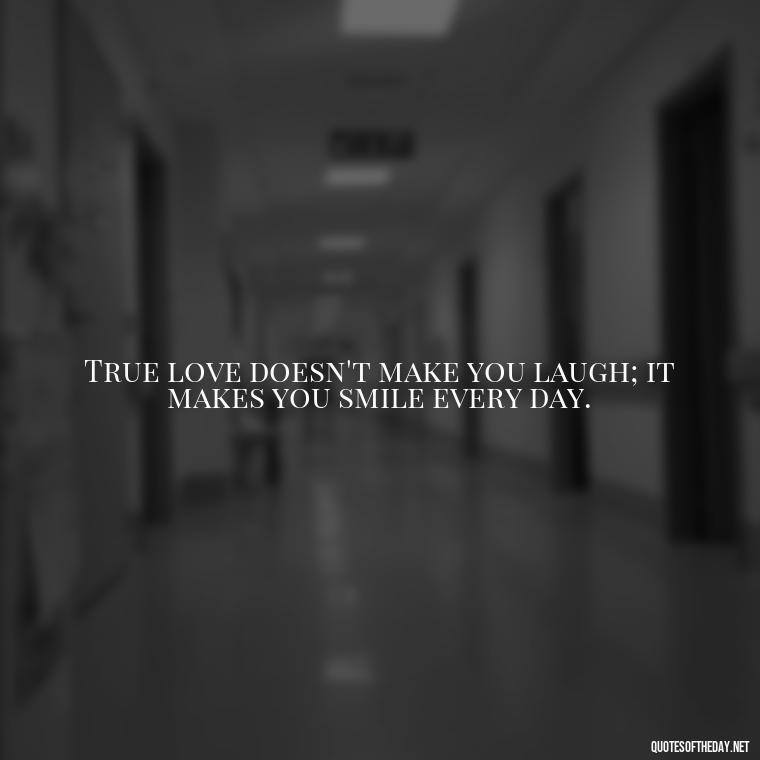 True love doesn't make you laugh; it makes you smile every day. - Quotes About Rare Love