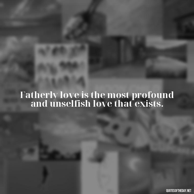 Fatherly love is the most profound and unselfish love that exists. - Short Father Daughter Quotes For Tattoos