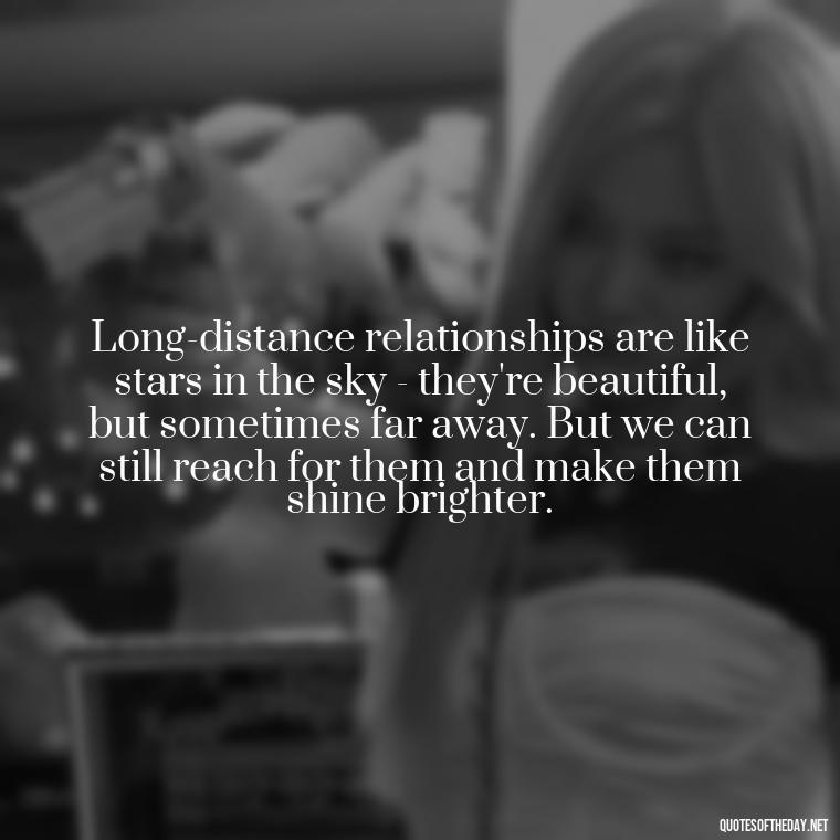 Long-distance relationships are like stars in the sky - they're beautiful, but sometimes far away. But we can still reach for them and make them shine brighter. - Short Long Distance Relationship Quotes