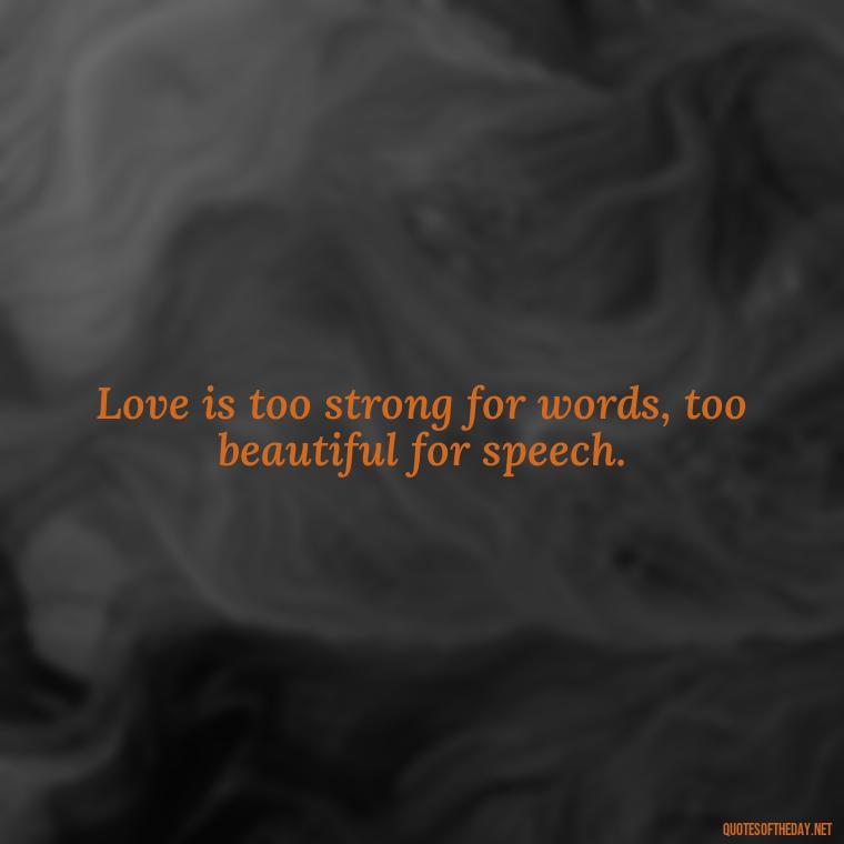 Love is too strong for words, too beautiful for speech. - Famous Shakespeare Love Quotes