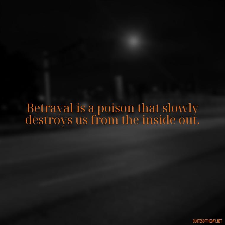 Betrayal is a poison that slowly destroys us from the inside out. - Betrayal Of Love Quotes