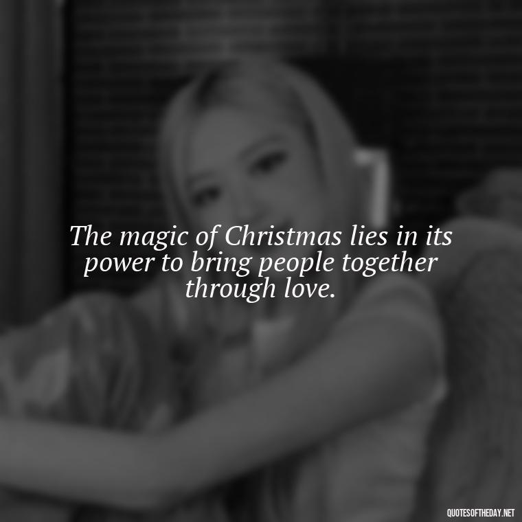 The magic of Christmas lies in its power to bring people together through love. - Christmas Is About Love Quotes