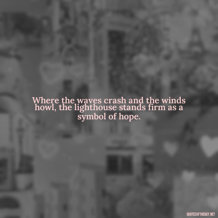 Where the waves crash and the winds howl, the lighthouse stands firm as a symbol of hope. - Lighthouse Quotes Short