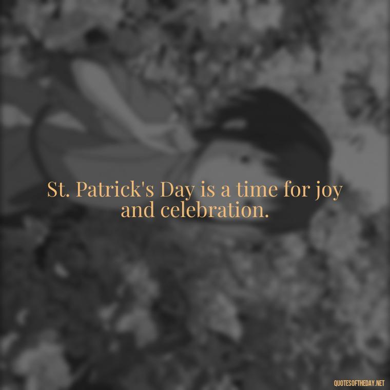 St. Patrick's Day is a time for joy and celebration. - Short St Patrick Day Quotes