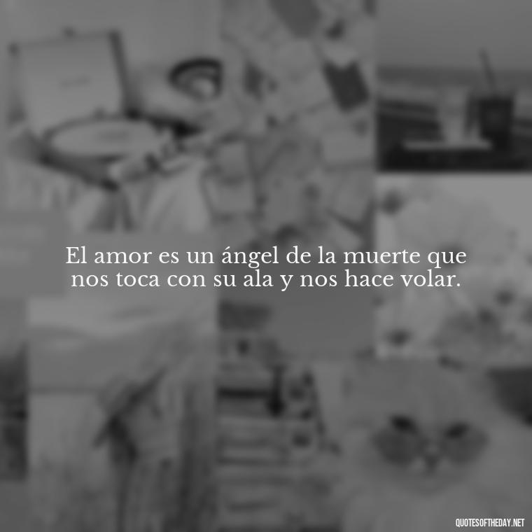 El amor es un ángel de la muerte que nos toca con su ala y nos hace volar. - Mexican Love Quotes