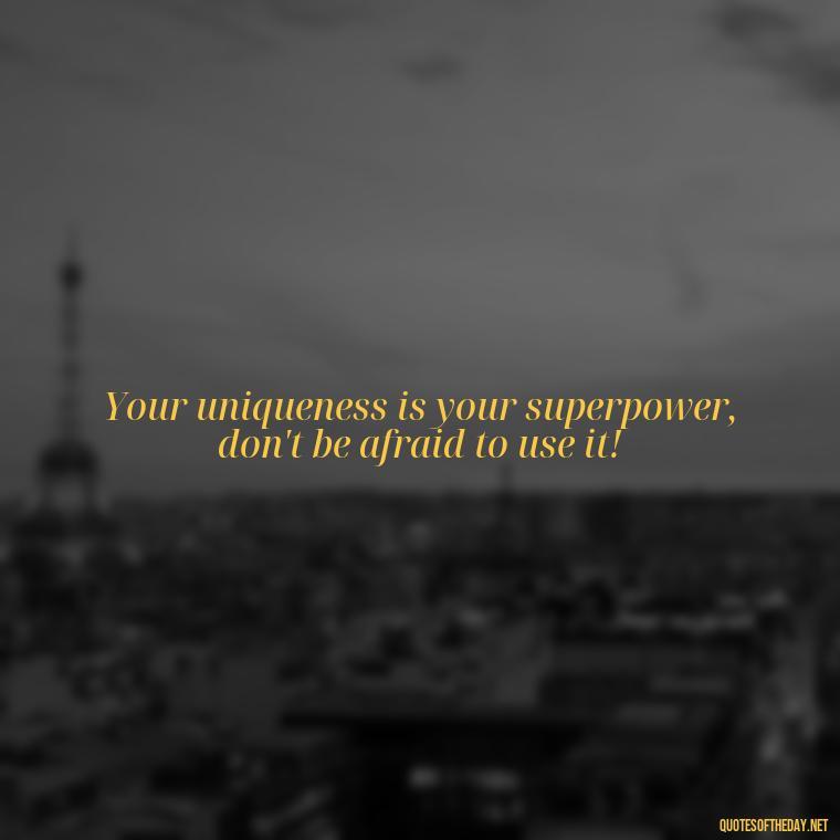 Your uniqueness is your superpower, don't be afraid to use it! - Quotes Made With Love