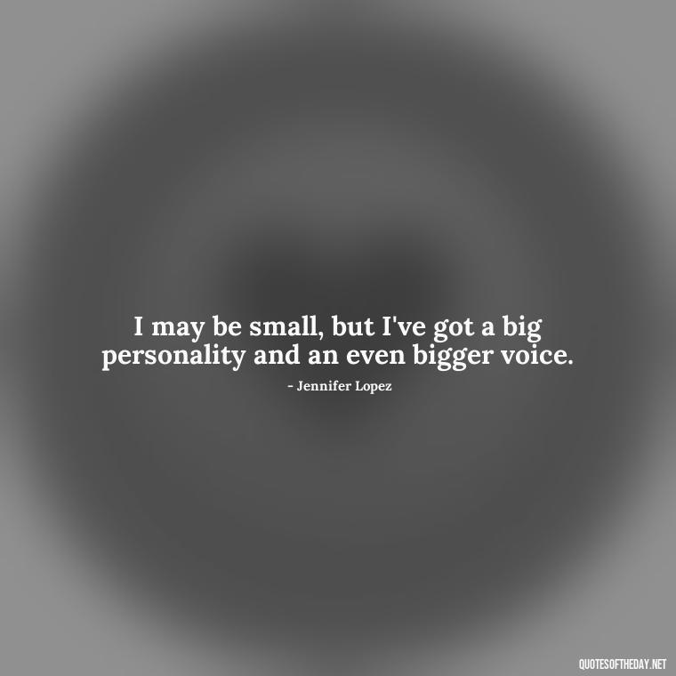 I may be small, but I've got a big personality and an even bigger voice. - Quotes On Being Short