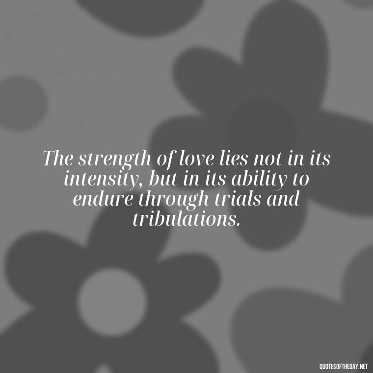 The strength of love lies not in its intensity, but in its ability to endure through trials and tribulations. - Love Never Fails Quotes