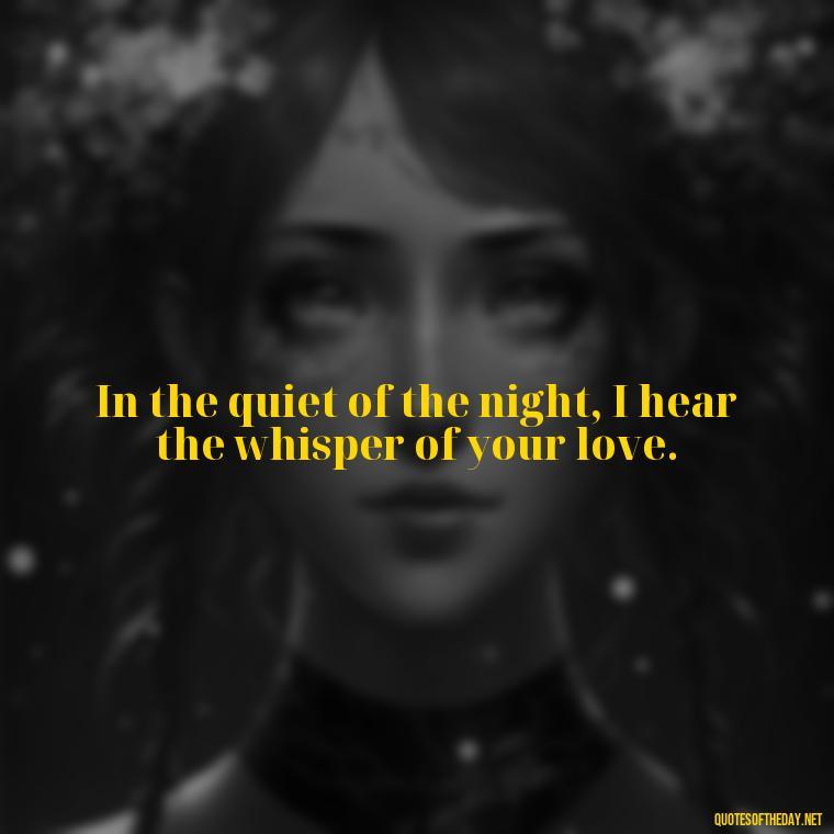 In the quiet of the night, I hear the whisper of your love. - Love Quotes For The Night