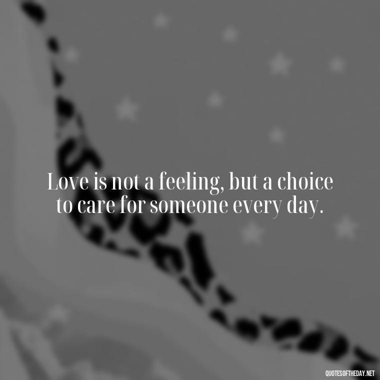 Love is not a feeling, but a choice to care for someone every day. - Love Touchy Quotes