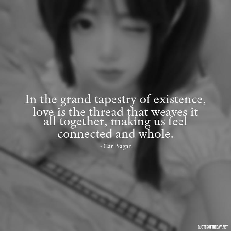 In the grand tapestry of existence, love is the thread that weaves it all together, making us feel connected and whole. - Carl Sagan Quotes About Love