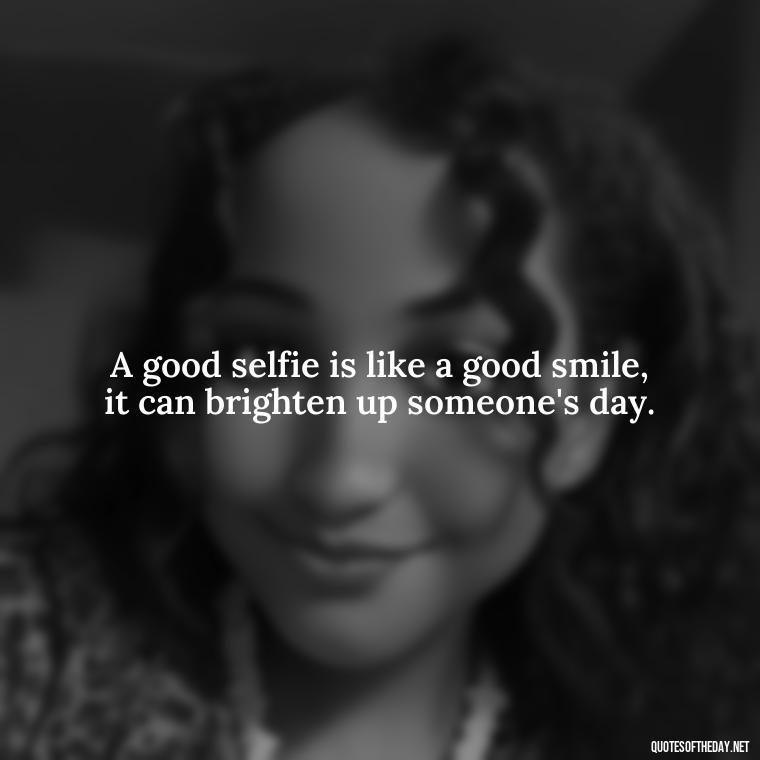 A good selfie is like a good smile, it can brighten up someone's day. - Selfie Short Quotes