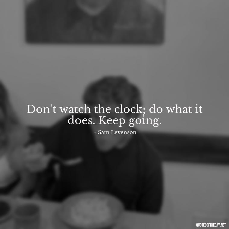 Don't watch the clock; do what it does. Keep going. - Famous Short Quotes By Famous People