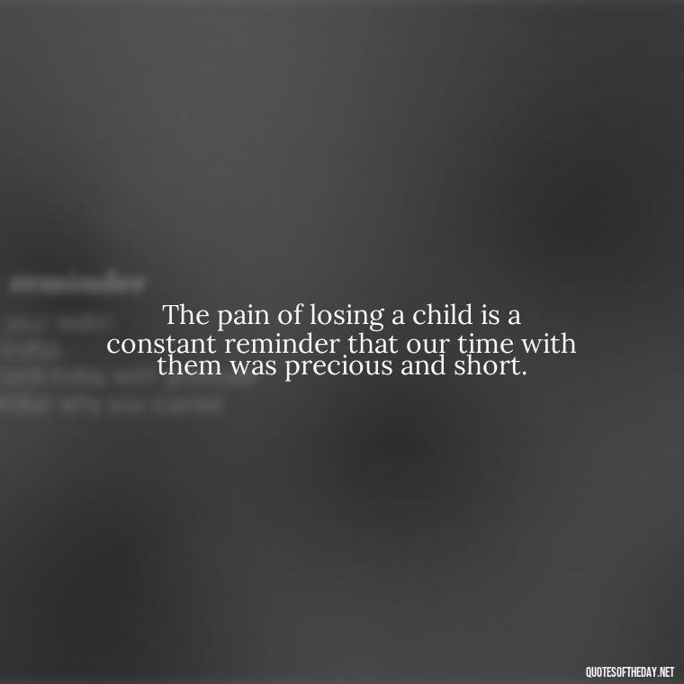 The pain of losing a child is a constant reminder that our time with them was precious and short. - Short Quotes About Losing A Son