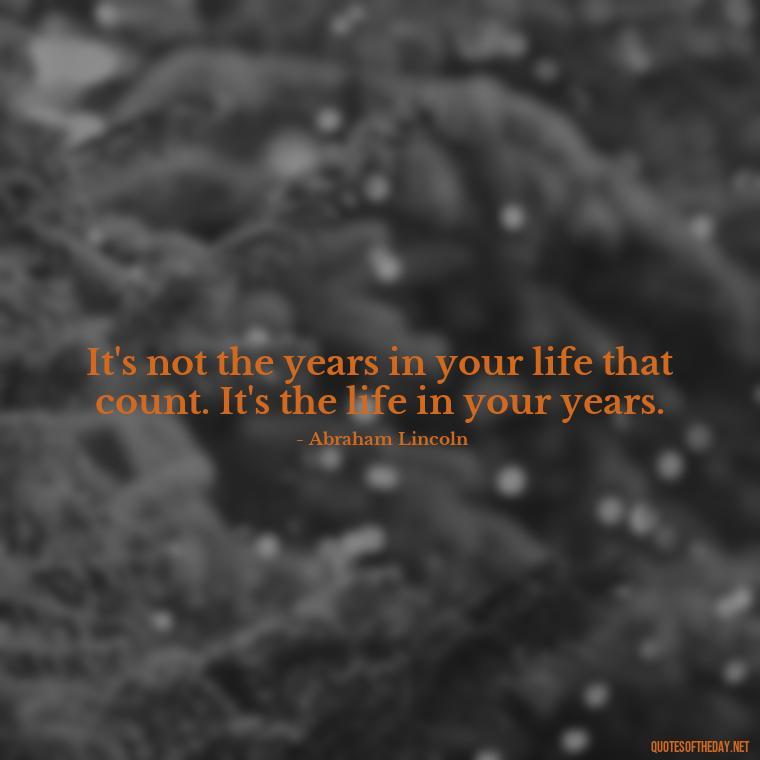 It's not the years in your life that count. It's the life in your years. - Country Quotes Short