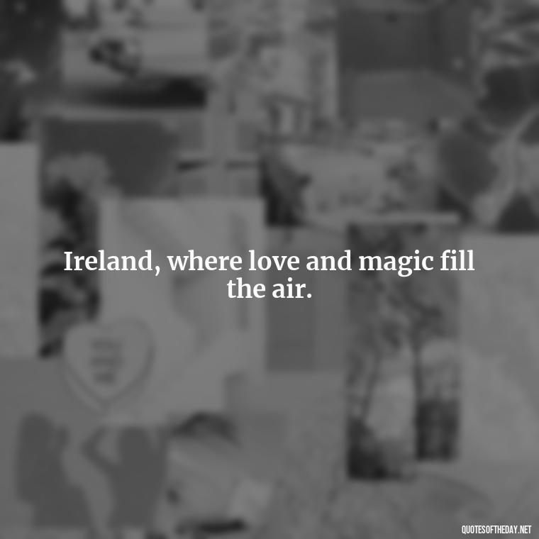 Ireland, where love and magic fill the air. - Short St Patrick Day Quotes