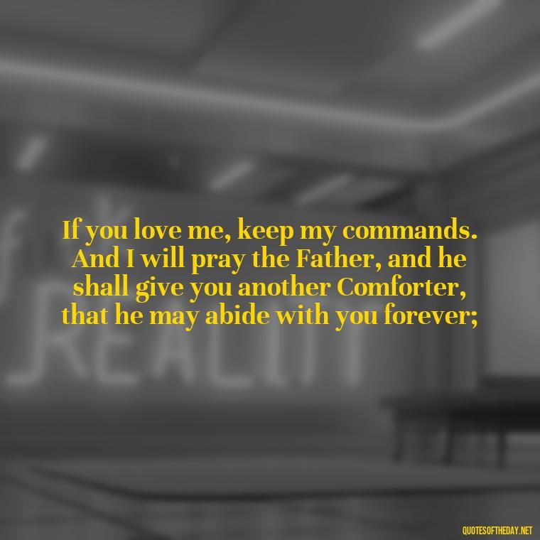 If you love me, keep my commands. And I will pray the Father, and he shall give you another Comforter, that he may abide with you forever; - Popular Bible Quotes About Love