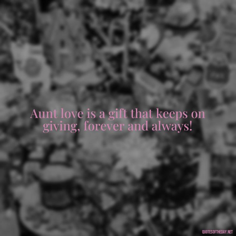 Aunt love is a gift that keeps on giving, forever and always! - I Love My Aunt Quotes