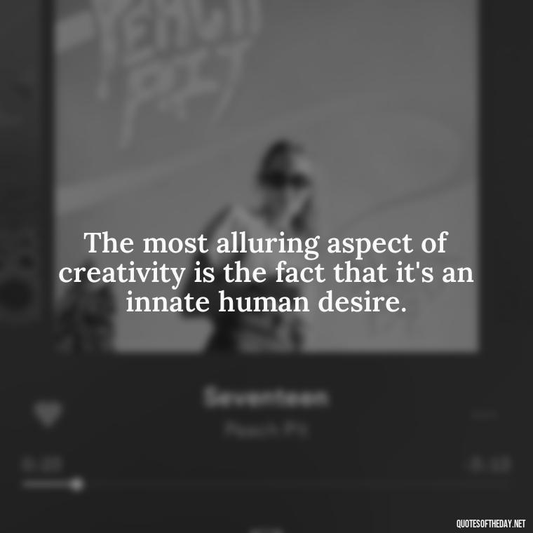 The most alluring aspect of creativity is the fact that it's an innate human desire. - Creativity Short Quotes