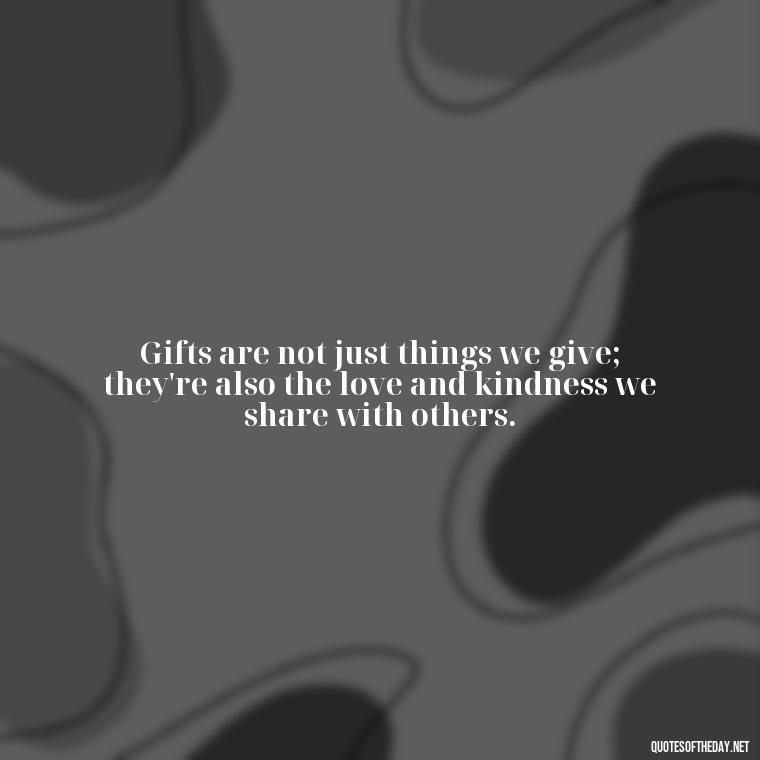 Gifts are not just things we give; they're also the love and kindness we share with others. - Love Gift Quotes