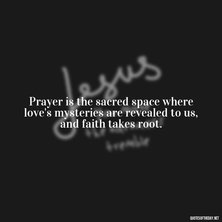 Prayer is the sacred space where love's mysteries are revealed to us, and faith takes root. - Prayers And Love Quotes