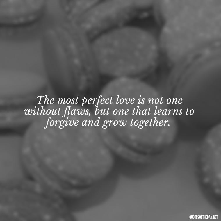 The most perfect love is not one without flaws, but one that learns to forgive and grow together. - Quotes About Imperfection And Love