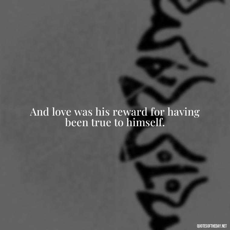 And love was his reward for having been true to himself. - Intense Passionate Love Quotes