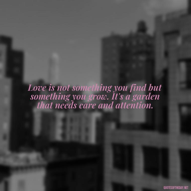 Love is not something you find but something you grow. It's a garden that needs care and attention. - Nepali Love Quotes