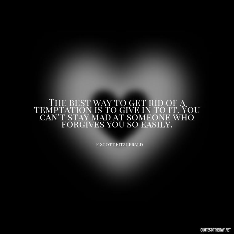 The best way to get rid of a temptation is to give in to it. You can't stay mad at someone who forgives you so easily. - Dark Quotes Short