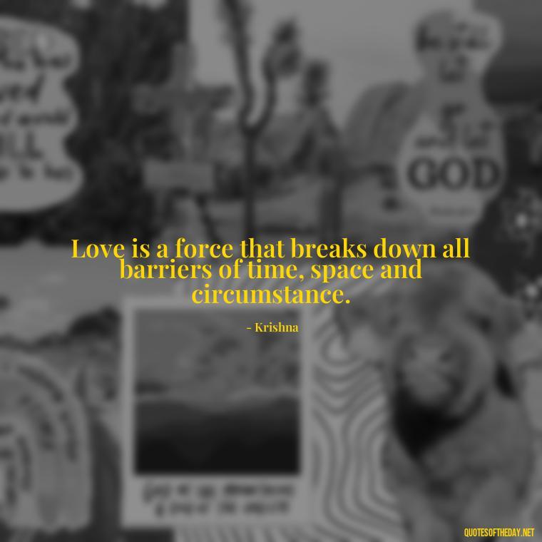 Love is a force that breaks down all barriers of time, space and circumstance. - Love Quotes By Krishna