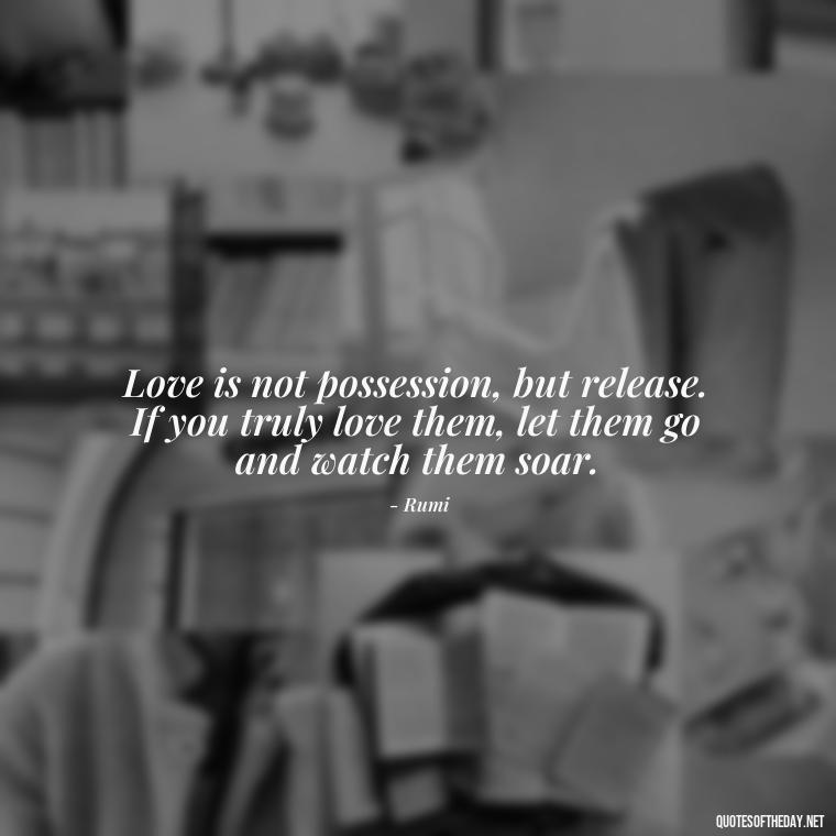 Love is not possession, but release. If you truly love them, let them go and watch them soar. - If You Love Them Let Them Go Quotes