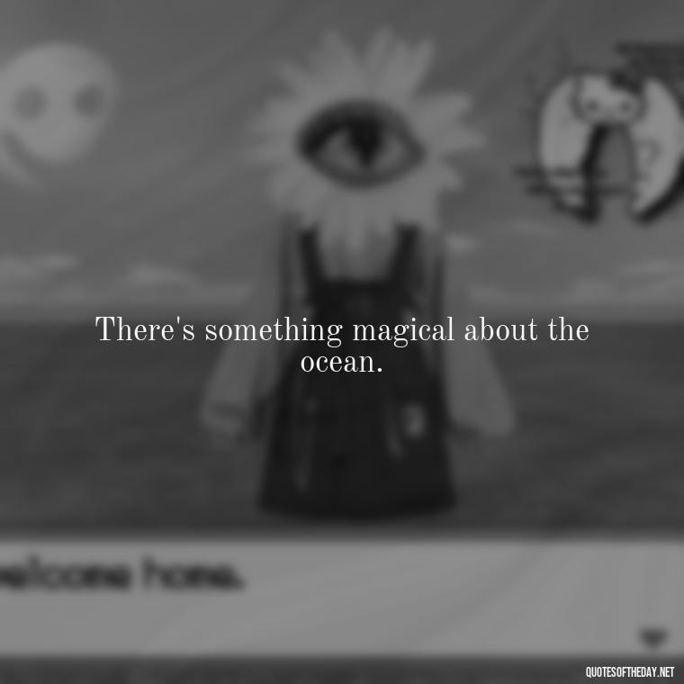 There's something magical about the ocean. - Cute Ocean Quotes Short