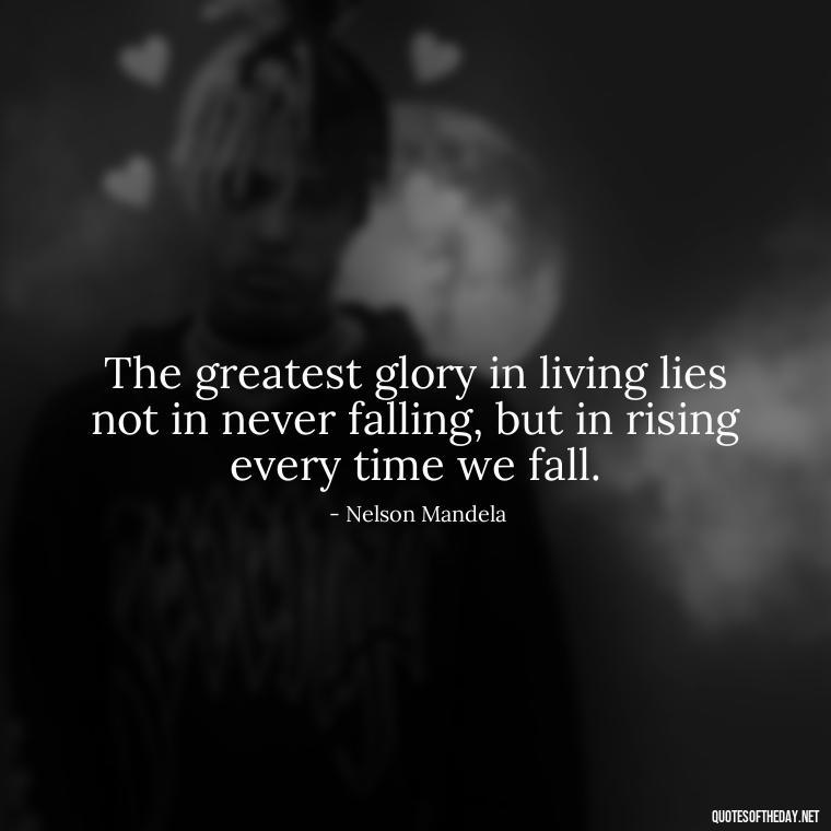 The greatest glory in living lies not in never falling, but in rising every time we fall. - Painful Quotes Short