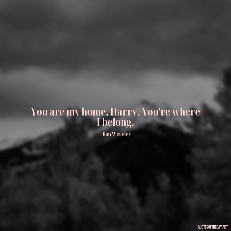 You are my home, Harry. You're where I belong. - Love Quotes From Harry Potter