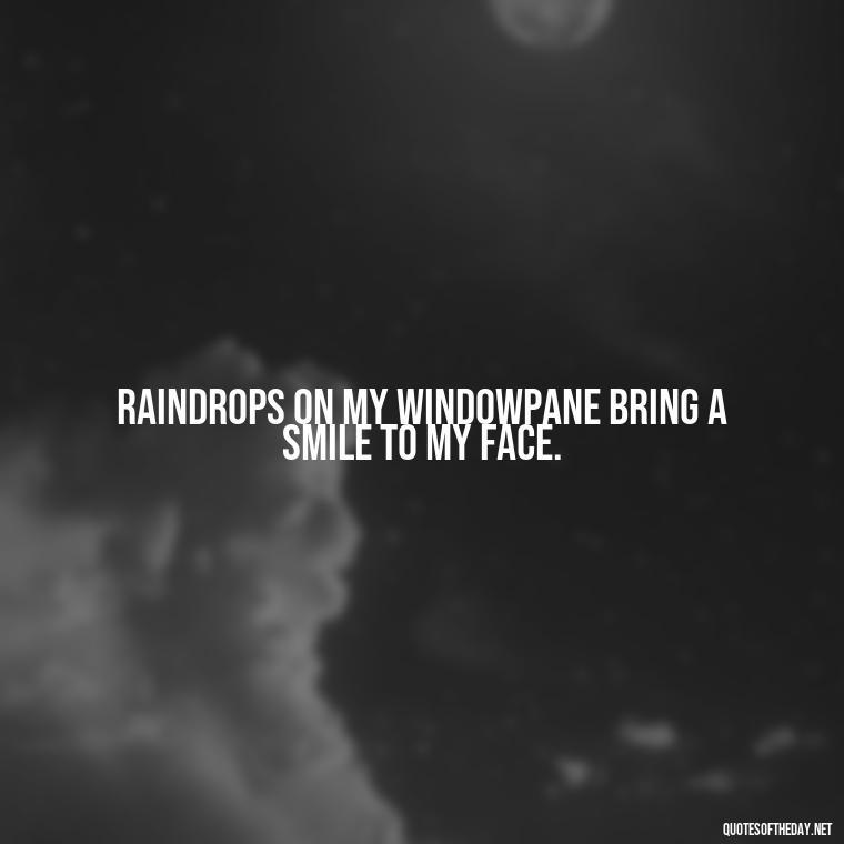 Raindrops on my windowpane bring a smile to my face. - Short Quotes Rain