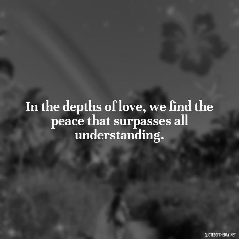 In the depths of love, we find the peace that surpasses all understanding. - Love Quotes By Authors