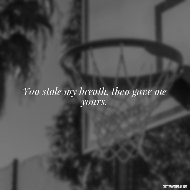 You stole my breath, then gave me yours. - Fake Love Quotes For Him