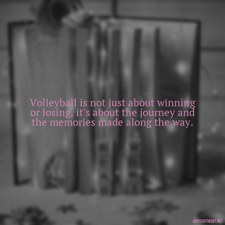 Volleyball is not just about winning or losing, it's about the journey and the memories made along the way. - Short Quotes About Volleyball