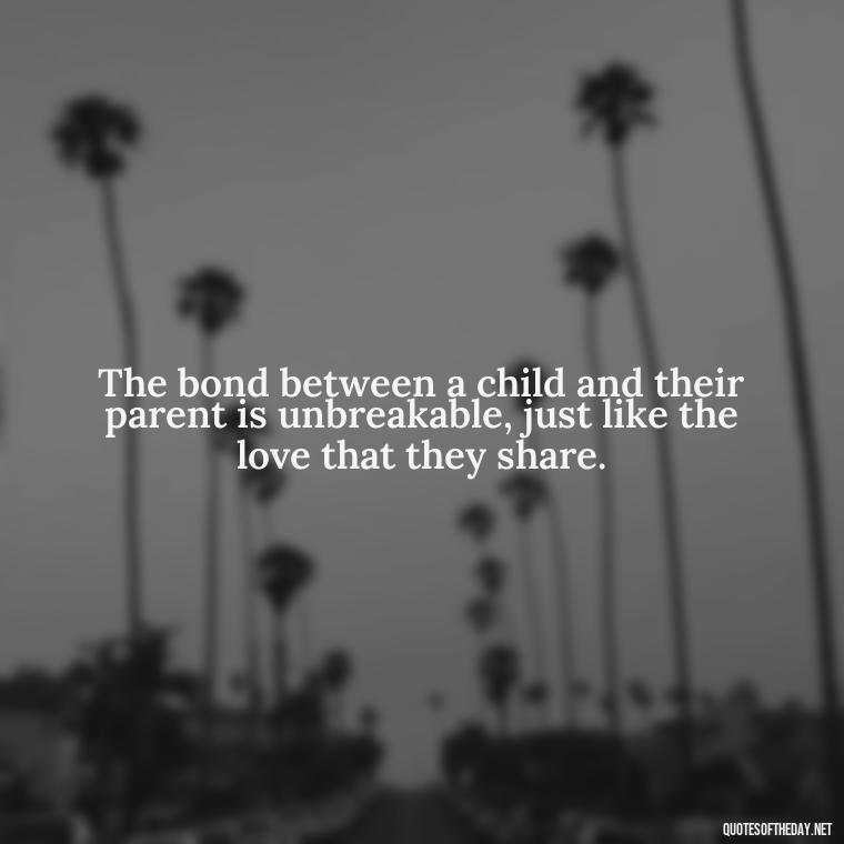 The bond between a child and their parent is unbreakable, just like the love that they share. - Quotes About Kids Love