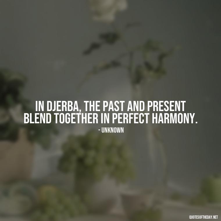 In Djerba, the past and present blend together in perfect harmony. - Quotes About Djerba