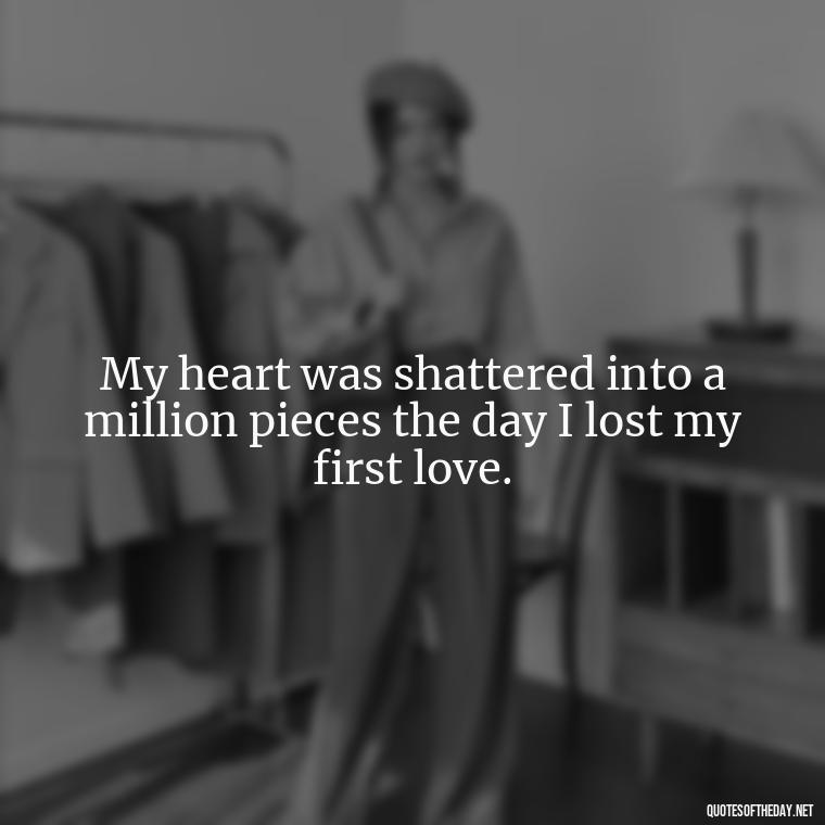 My heart was shattered into a million pieces the day I lost my first love. - My First Love Quotes