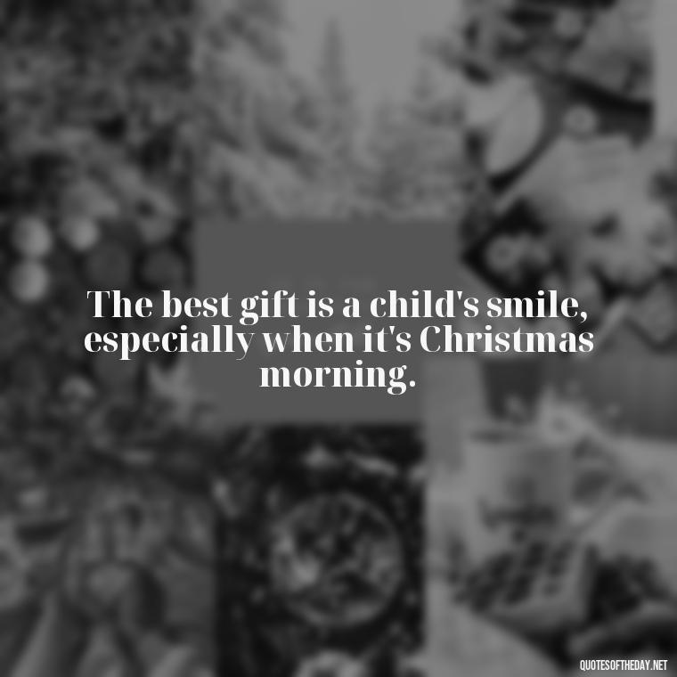 The best gift is a child's smile, especially when it's Christmas morning. - Short Christmas Quotes For Family