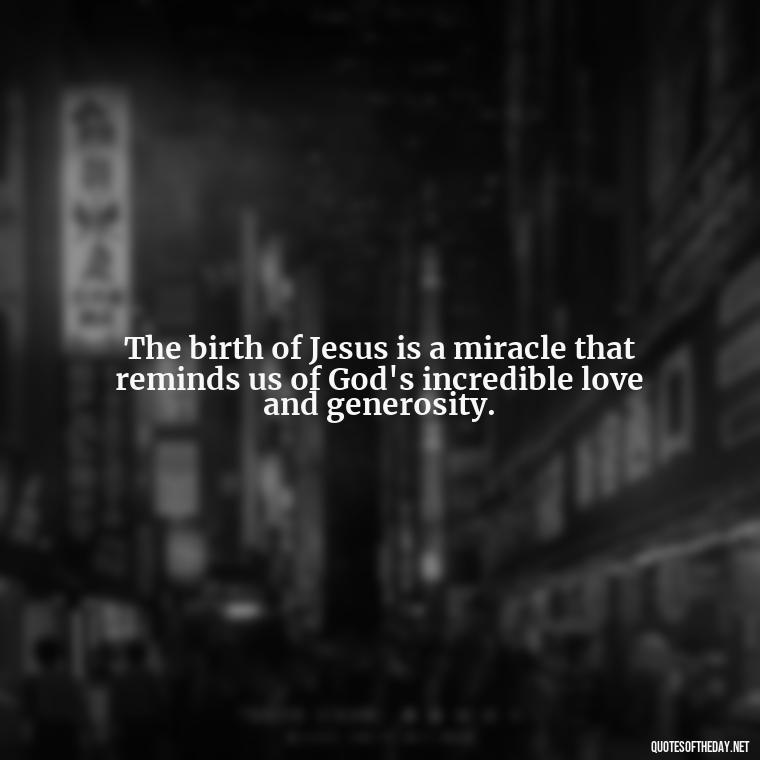 The birth of Jesus is a miracle that reminds us of God's incredible love and generosity. - Short Christmas Christian Quotes