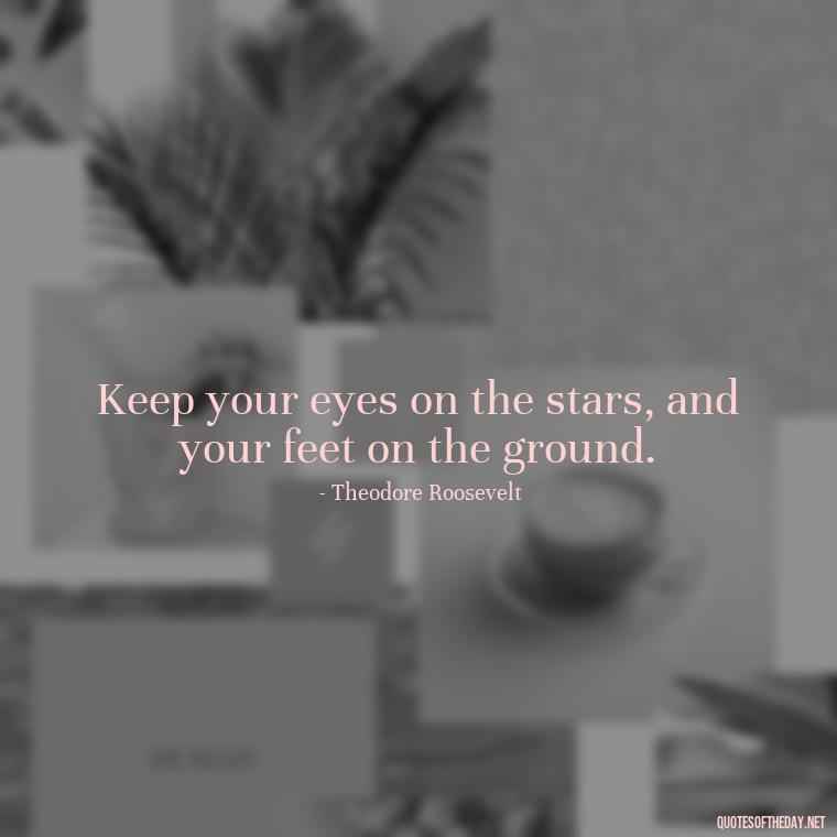 Keep your eyes on the stars, and your feet on the ground. - Quotes Short But Meaningful