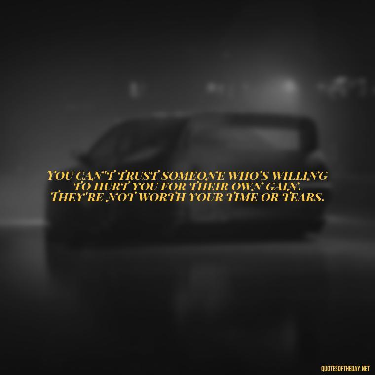 You can't trust someone who's willing to hurt you for their own gain. They're not worth your time or tears. - Betrayal Fake Love Quotes