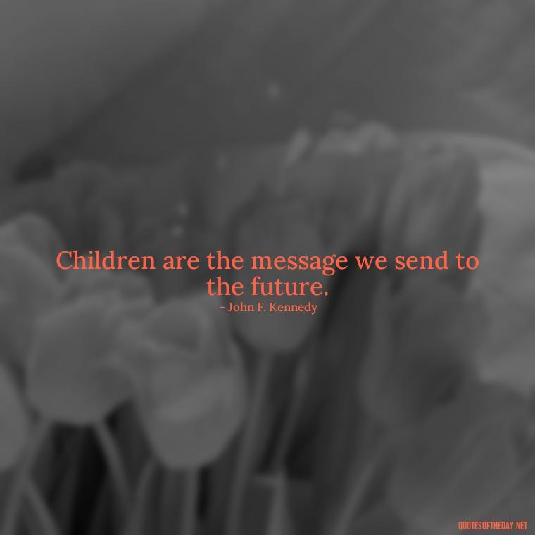 Children are the message we send to the future. - Short Motherhood Quotes