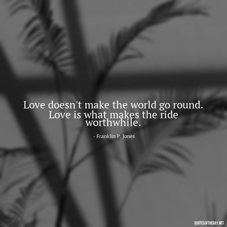 Love doesn't make the world go round. Love is what makes the ride worthwhile. - Quotes About The Perfect Love