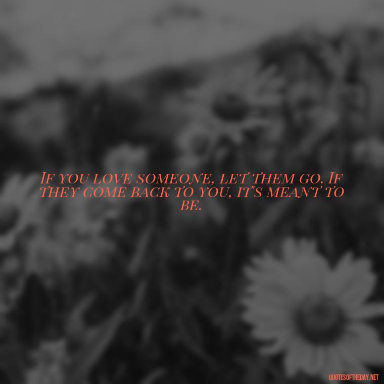 If you love someone, let them go. If they come back to you, it's meant to be. - Quotes About Not Being Good Enough For Someone You Love