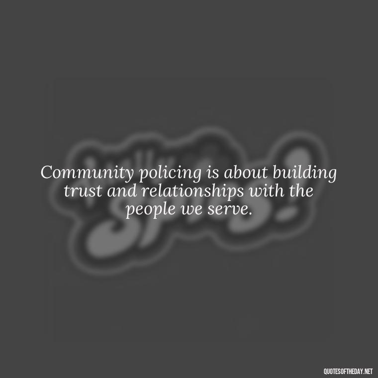 Community policing is about building trust and relationships with the people we serve. - Short Police Quotes