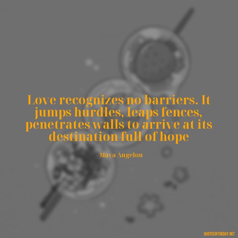 Love recognizes no barriers. It jumps hurdles, leaps fences, penetrates walls to arrive at its destination full of hope - Love Quotes Simple And Short